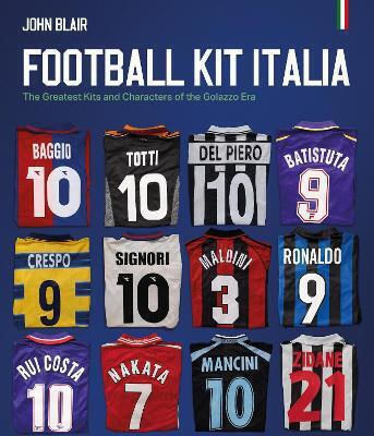 Football Kit Italia The Greatest Kits And Characters Of The Golazzo Era John Blair