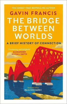 The Bridge Between Worlds: A Brief History Of Connection Gavin Francis Canongate Books