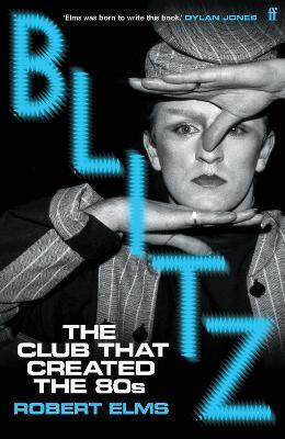 Blitz: The Club That Created The Eighties Robert Elms Faber & Faber