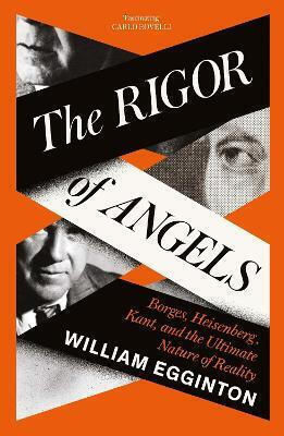 The Rigor Of Angels Borges Heisenberg Kant And The Ultimate Nature Of Reality William Egginton
