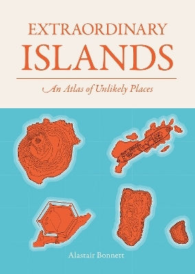 Extraordinary Islands: An Atlas Of Unlikely Places Alastair Bonnett Ivy Press