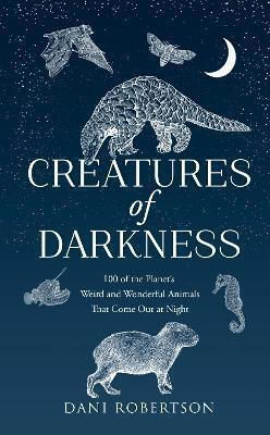 Creatures Of Darkness: 100 Of The Planet’s Weird And Wonderful Animals That Come Out At Night Dani Robertson Harpernorth