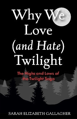 Why We Love (and Hate) Twilight: The Highs And Lows Of The Twilight Saga Sarah Elizabeth Gallagher Mango Media