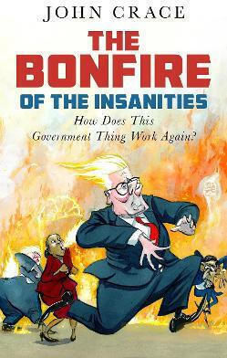 The Bonfire Of The Insanities: How Does This Government Thing Work Again? John Crace Guardian Faber Publishing