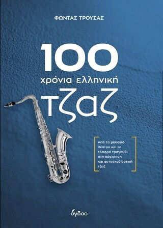100 Χρόνια Ελληνική Τζαζ Από Το Μουσικό Θέατρο Και Το Ελαφρό Τραγούδι Στη Σύγχρονη Και Αυτοσχεδιαστική Τζαζ