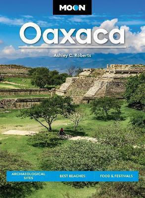 Moon Oaxaca Second Edition Archaeological Sites Best Beaches Food Festivals Ashley Roberts Moon Travel