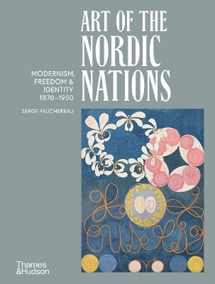 Art Of The Nordic Nations: Art Of The Nordic Nations: Modernism, Freedom And Identity, 1870–1950 Serge Fauchereau Thames & Hudson Ltd