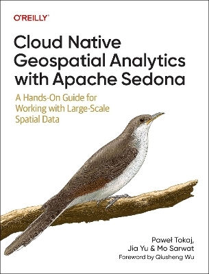 Cloud Native Geospatial Analytics With Apache Sedona: A Hands-on Guide For Working With Large-scale Spatial Data Mo Sarwat O'reilly Uk Limited