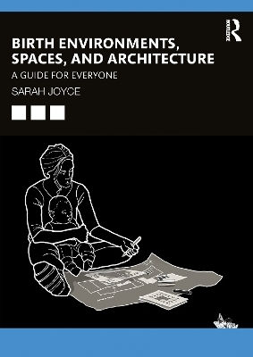 Birth Environments, Spaces And Architecture: A Guide For Everyone Sarah Joyce Routledge