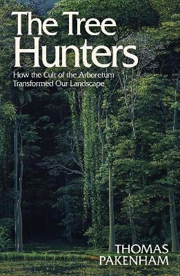 The Tree Hunters: How The Cult Of The Arboretum Transformed Our Landscape Thomas Pakenham Weidenfeld & Nicolson