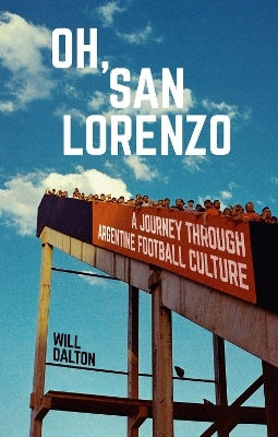 Oh, San Lorenzo: A Journey Through Argentine Football Culture Will Dalton Pitch Publishing Ltd Oh, San Lorenzo: A Journey Through Argentine Football Culture Will Dalton Pitch Publishing Ltd
