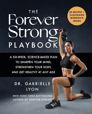 The Forever Strong Playbook: A Six-week, Science-based Plan To Sharpen Your Mind, Strengthen Your Body, And Get Healthy At Any Age Gabrielle Lyon Piatkus Books
