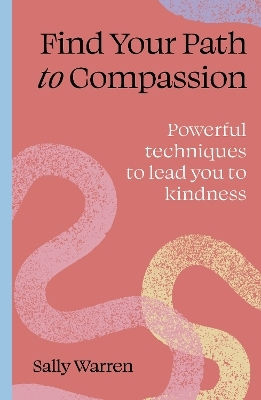 Find Your Path To Compassion: Powerful Techniques To Lead You To Kindness Sally Warren Leaping Hare Press