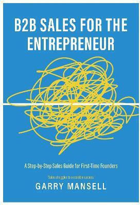 B2b Sales For The Entrepreneur A Step-by-step Sales Guide For First-time Founders Garry Mansell