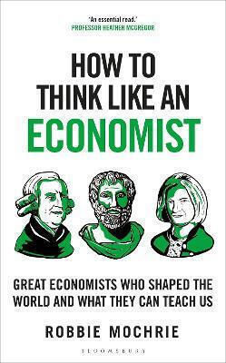 How To Think Like An Economist Great Economists Who Shaped The World And What They Can Teach Us Robbie Mochrie Continuum
