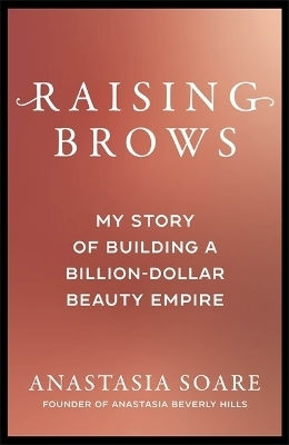 Raising Brows My Story Of Building A Billion-dollar Beauty Empire Anastasia Soare Publishing