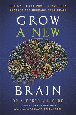 Grow A New Brain: How Spirit And Power Plants Can Protect And Upgrade Your Brain Alberto Villoldo Hay House Uk Ltd Grow A New Brain: How Spirit And Power Plants Can Protect And Upgrade Your Brain Alberto Villoldo Hay House Uk Ltd