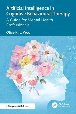 Artificial Intelligence In Cognitive Behavioural Therapy: A Guide For Mental Health Professionals Olive K. L. Woo Chapman & Hall/crc