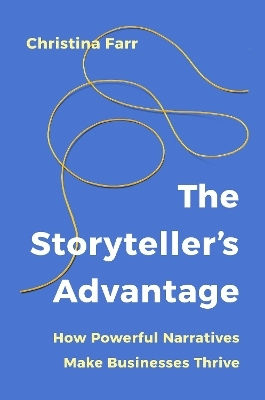 The Storyteller’s Advantage How Powerful Narratives Make Businesses Thrive Christina Farr Ebury Edge