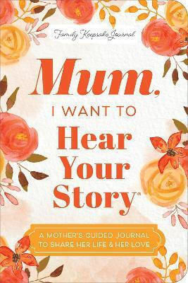 Mum, I Want To Hear Your Story (expanded Edition): A Mother's Guided Journal To Share Her Life & Her Love Jeffrey Mason