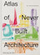Atlas Of Never Built Architecture Greg Goldin Phaidon Press Ltd