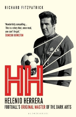 Hh Helenio Herrera Football’s Original Of The Dark Arts Richard Fitzpatrick Bloomsbury Sport