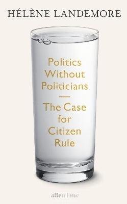 Politics Without Politicians The Case For Citizen Rule Hélène Landemore