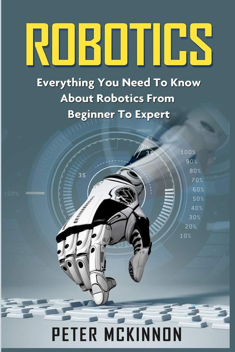 Robotics Everything You Need To Know About Robotics From Beginner To ...