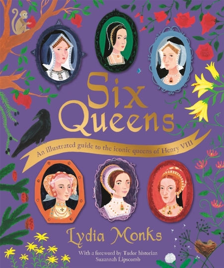 Six Queens: An Illustrated Guide To The Iconic Queens Of Henry Viii Lydia Monks Macmillan Children's Books