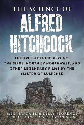 The Science Of Alfred Hitchcock: The Truth Behind Psycho, The Birds, North By Northwest, And Other Legendary Films By The Master Of Suspense Kelly Florence Skyhorse Publishing