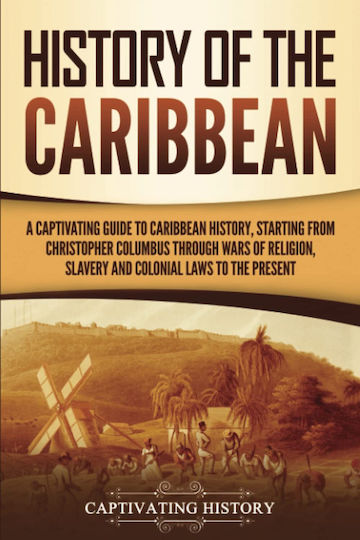 History Of The Caribbean: A Captivating Guide To Caribbean History, Starting From Christopher Columbus Through The Wars Of Religion, Slavery, And ... Present (european Exploration And Settlement)