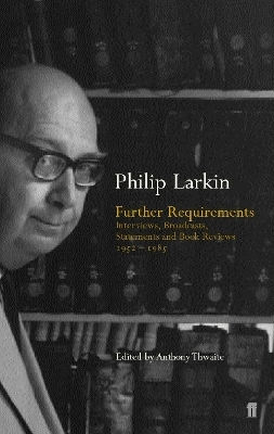 Further Requirements: Interviews, Broadcasts, Statements And Book Reviews 1952-1985 Philip Larkin Faber & Faber