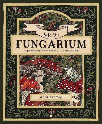 Into The Fungarium A Spellbinding Coloring Book Of Fantastical Fungi Anna Tromop Into The Fungarium A Spellbinding Coloring Book Of Fantastical Fungi Anna Tromop
