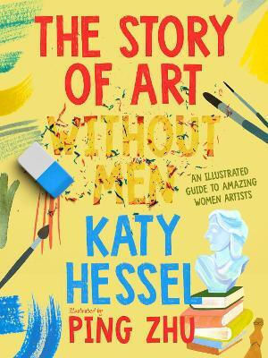 The Story Of Art Without Men: An Illustrated Guide To Amazing Women Artists Katy Hessel Puffin