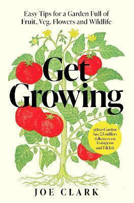 Get Growing: Easy Tips For A Garden Full Of Fruit, Veg, Flowers And Wildlife Joe Clark One Boat