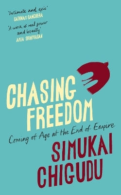 Chasing Freedom Coming Of Age At The End Of Empire Simukai Chigudu