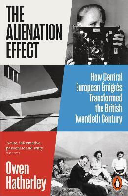 The Alienation Effect: How Central European Émigrés Transformed The British Twentieth Century Owen Hatherley Penguin Books Ltd