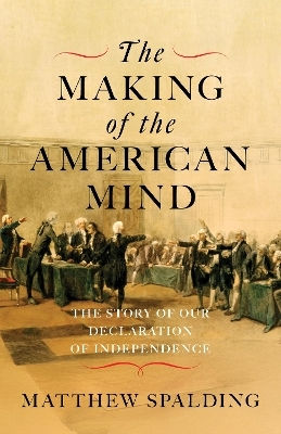The Making Of The American Mind The Story And Meaning Of The Declaration Of Independence Matthew Spalding