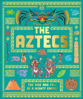 The Aztecs: The Rise And Fall Of A Mighty Empire Dk Dk Children The Aztecs: The Rise And Fall Of A Mighty Empire Dk Dk Children