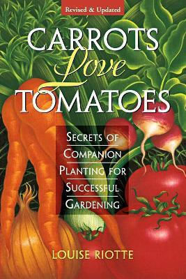 Carrots Love Tomatoes Secrets Of Companion Planting For Successful Gardening Louise Riotte Llc