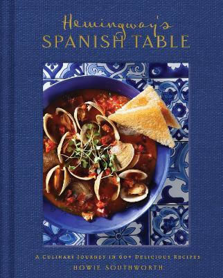 Hemingway's Spanish Table A Culinary Journey In 60 Recipes Howie Southworth Incorporated