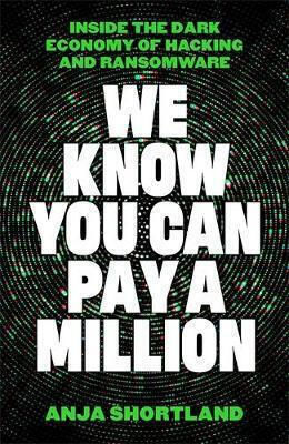 We Know You Can Pay A Million Inside The Dark Economy Of Hacking And Ransomware Anja Shortland