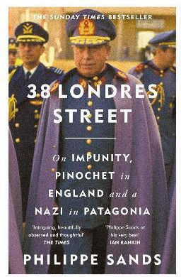 38 Londres Street: On Impunity, Pinochet In England And A Nazi In Patagonia Philippe Sands Weidenfeld & Nicolson