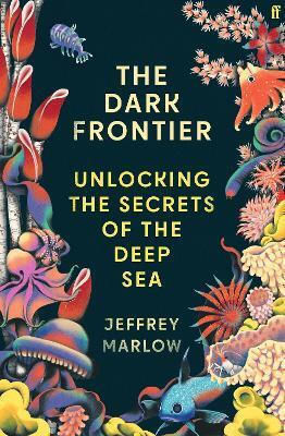 The Dark Frontier: Unlocking The Secrets Of The Deep Sea Jeffrey Marlow Faber & Faber
