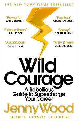 Wild Courage: A Rebellious Guide To Supercharge Your Career Jenny Wood Macmillan Business