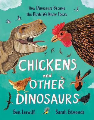 Chickens And Other Dinosaurs How Dinosaurs Became The Birds We Know Today Ben Lerwill Children's
