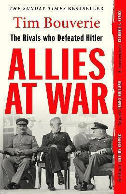 Allies At War The Rivals Who Defeated Hitler Tim Bouverie