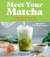 Meet Your Matcha 60 Delicious Ways To Cook Serve Drink And Eat Matcha Erin Niimi Longhurst