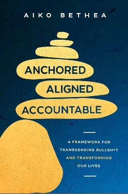 Anchored, Aligned, Accountable: A Framework For Transcending Bullsh*t And Transforming Our Lives And Work Aiko Bethea Vermilion