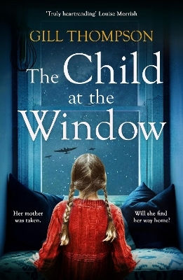 The Child At The Window: A Powerful Novel Of Love And Sacrifice, Inspired By True Wartime Events Gill Thompson Headline Review